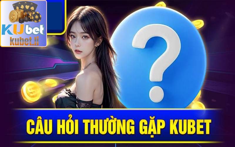 Q&A - Câu hỏi phổ biến về nhà cái Kubet