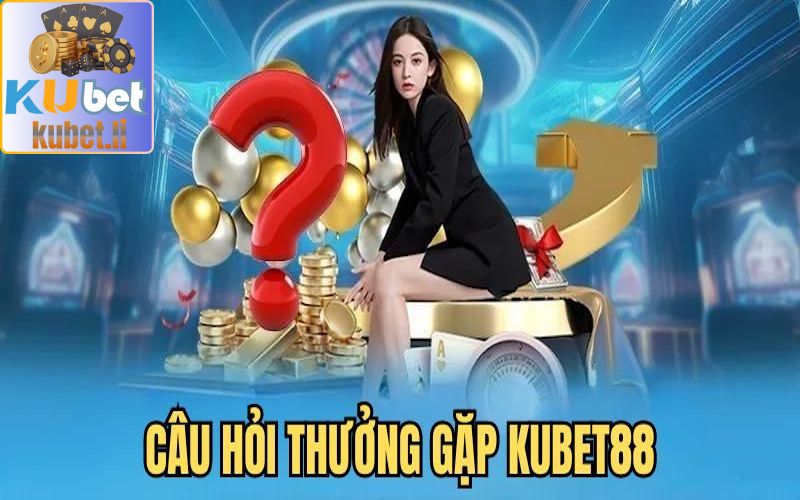 Câu hỏi phổ biến liên quan đến Kubet88