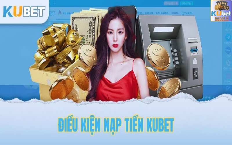 Điều kiện để hội viên nạp tiền Kubet