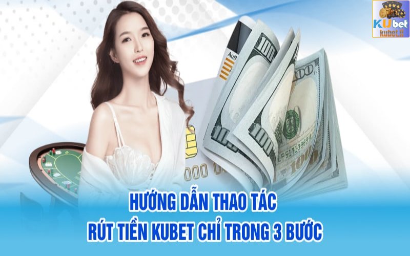 Hướng dẫn cược thủ tham gia rút tiền Kubet mới nhất