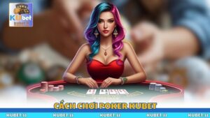 Cách Chơi Poker Kubet Chuẩn Xác Cho Người Mới Bắt Đầu