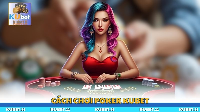 Cách Chơi Poker Kubet Chuẩn Xác Cho Người Mới Bắt Đầu